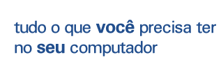 tudo o que voc precisa ter no seu computador