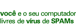 você e o seu computador livres de vírus de SPAMs você e o seu computador livres de vírus de SPAMs