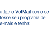 utilize o VetMail como se fosse seu programa de e-mails e tenha: